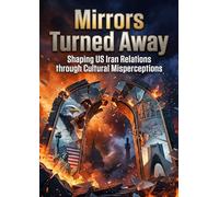 Mirrors Turned Away: Shaping US Iran Relations through Cultural Misperceptions