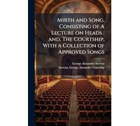 Mirth and Song, Consisting of A Lecture on Heads; and, The Courtship, With a Collection of Approved Songs