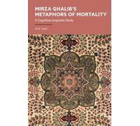 Mirza Ghalib’s Metaphors of Mortality: A Cognitive-Linguistic Study