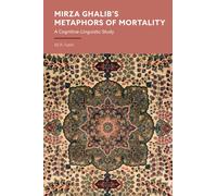 Mirza Ghalib’s Metaphors of Mortality : A Cognitive-Linguistic Study