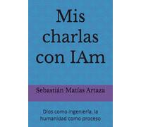 Mis charlas con IAm: Dios como ingeniería, la humanidad como proceso (La Arquitectura de la Creación)