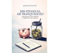 Mis Finanzas, Mi Tranquilidad: Guía práctica para ordenar tu dinero sin ser experto.