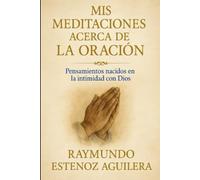 Mis Meditaciones Acerca De La Oración: Pensamientos Nacidos En La Intimidad Con Dios