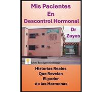 Mis Pacientes En Descontrol Hormonal: Historias Reales Que Revelan El Poder De Las Hormonas