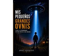 MIS PEQUEÑOS GRANDES OVNIS: La historia real que te hará mirar al cielo de otra manera