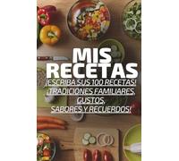 Mis Recetas - ¡Escribe tus 100 recetas, tradiciones familiares, sabores, gustos y recuerdos!: Diario de recetas con índice práctico y glosario culinario