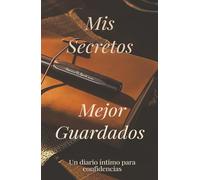 Mis Secretos Mejor Guardados: Diario Íntimo para Escribir lo que el Corazón Calla: Un diario íntimo para escribir lo que el alma calla
