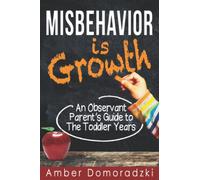 Misbehavior is Growth: An Observant Parent's Guide to the Toddler Years: 1