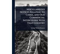 Miscellaneous Notices Relating to China, and Our Commercial Intercourse With That Country