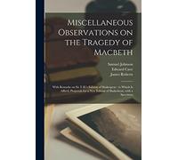 Miscellaneous Observations on the Tragedy of Macbeth: With Remarks on Sir T.H.'s Edition of Shakespear: to Which is Affix'd, Proposals for a New Edition of Shakeshear, With a Specimen