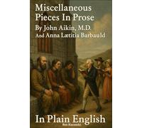 Miscellaneous Pieces In Prose By John Aikin, M.D. And Anna Lætitia Barbauld In Plain English