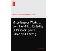 Miscellaneous Works ... Vols. I. And II. ... Edited by G. Peacock. (Vol. III. ... Edited by J. Leitch.).