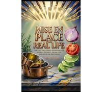MISE EN PLACE FOR REAL LIFE: The Chef’s Blueprint for Effortless Weeks-Eat Well, Decide Less, and Ditch the Prep Grind (Hard Life Problems Worth Solving)