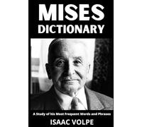 MISES DICTIONARY. A Study of His Most Frequent Words and Phrases: The Essential Terms of Ludwig von Mises's Economics, Praxeology, and Liberal ... OF PHILOSOPHY AND GREAT THINKERS)