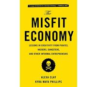 The Misfit Economy: Lessons in Creativity from Pirates, Hackers, Gangsters and O