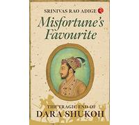 MISFORTUNE’S FAVOURITE: The Tragic End of Dara Shukoh