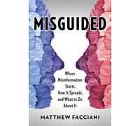 Misguided : Where Misinformation Starts, How It Spreads, and What to Do About It
