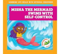 Misha the Mermaid Swims with Self-Control (Learning Life Skills with Mythical Creatures)