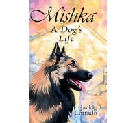 Mishka - A Dog's Life: The true story of a Belgian Shepherd Tervueren's coming of age - a personal, dramatic and humorous account of a dog's battles, friendships, love and adversities