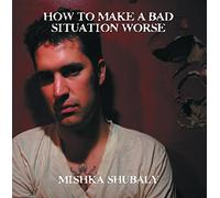Mishka Shubaly - How To Make A Bad Situation Worse