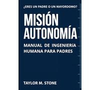 Misión Autonomía.: Manual de Ingeniería Humana para Padres.