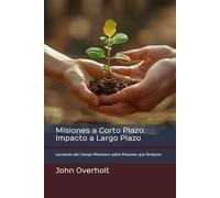 Misiones a Corto Plazo: Impacto a Largo Plazo: Lecciones del Campo Misionero sobre Misiones que Perduran