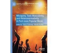 Misogyny, Toxic Masculinity, and Heteronormativity in Post-2000 Popular Music (Palgrave Studies in (Re)Presenting Gender)