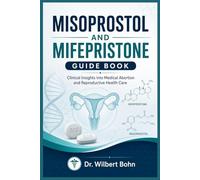 MISOPROSTOL AND MIFEPRISTONE GUIDE BOOK: Clinical Insights into Medical Abortion and Reproductive Health Care