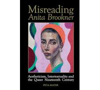 Misreading Anita Brookner: Aestheticism, Intertextuality and the Queer Nineteenth Century: 80 (Liverpool English Texts and Studies)