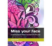Miss your face: A coloring book for those in our hearts but far away (Created for those I love)