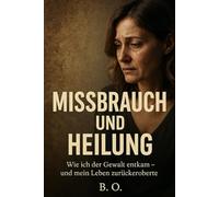 Missbrauch und Heilung: wie ich der Gewalt entkam und mein Leben zurückeroberte