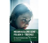 Missbrauch und seine Folgen 3 - Gefühle: Was nach dem Missbrauch kommt - Die Heilumg oder das Trauma für Kind und Familie…