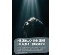 Missbrauch und seine Folgen 4 - Handbuch: Was Sie in diesem Buch lesen, ist kein Märchen. Es ist die rohe Wahrheit über Missbrauch, seine Folgen und die Wege, die Heilung vielleicht…
