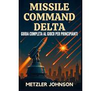 Missile Command Delta - Guida Completa al Gioco per Principianti: Guida dettagliata con suggerimenti e trucchi per Padroneggia la strategia, scopri i ... all'apocalisse dei bunker della Guerra Fredda