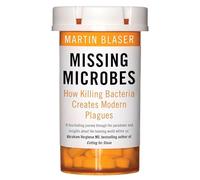 Missing Microbes: How Killing Bacteria Creates Modern Plagues