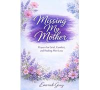 Missing My Mother: Prayers for Grief, Comfort, and Healing After Loss