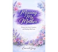 Missing My Mother: Prayers for Grief, Comfort, and Healing After Loss