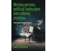 Missing Persons, Political Landscapes and Cultural Practices : Violent Absences, Haunting Presences