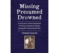 Missing Presumed Drowned: A true story of the internment of Italians resident in Britain during the Second World War
