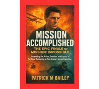 Mission Accomplished: The Epic Finale of Mission: Impossible: Unraveling the Action, Emotion, and Legacy of The Final Reckoning in Tom Cruise’s Iconic Franchise