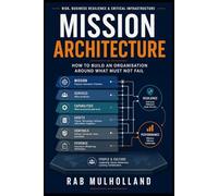Mission Architecture: How to Build an Organisation Around What Must Not Fail (The Mission-Critical Services Series)