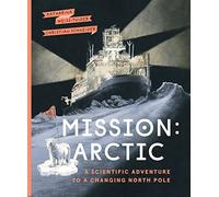 Mission: Arctic: A Scientifc Adventure to a Changing North Pole