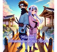 Mission: Ausmalbuch der Ninja: Ausmalbilder inspiriert vom Naruto-Stil: Ninja-Mädchen, Teams, Jutsu, Tiere (Teenager Ausmalbücher)