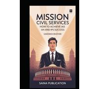 Mission Civil Services: How to Achieve IAS and IPS Success: How to Crack the UPSC Exam and Serve the Nation as an IAS or IPS