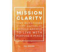 Mission Clarity: 5 Questions Every Catholic Should Answer to Live with Purpose and Peace