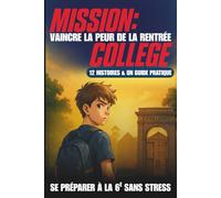 Mission Collège : Vaincre la Peur de la Rentrée: Se préparer à la 6e sans stress avec 12 histoires rassurantes et un guide pratique pour surmonter ses angoisses