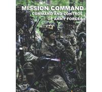 Mission Command: Command and Control of Army Forces: ADP 6-0 Full Size Book