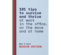 Mission Critical: 101 tips to survive and thrive at work in the office, on the move and at home