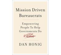Mission Driven Bureaucrats: Empowering People To Help Government Do Better