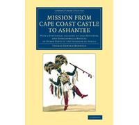 Mission from Cape Coast Castle to Ashantee: With a Statistical Account of that Kingdom, and Geographical Notices of Other Parts of the Interior of ... Library Collection - African Studies)